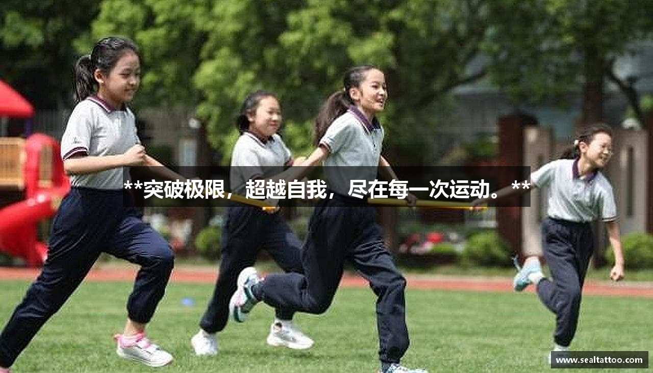 **突破极限，超越自我，尽在每一次运动。**